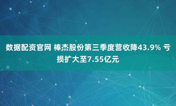 数据配资官网 棒杰股份第三季度营收降43.9% 亏损扩大至7.55亿元