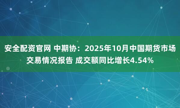 安全配资官网 中期协：2025年10月中国期货市场交易情况报告 成交额同比增长4.54%