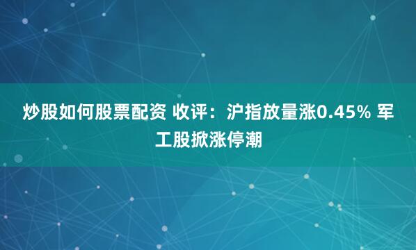 炒股如何股票配资 收评：沪指放量涨0.45% 军工股掀涨停潮
