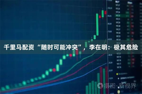 千里马配资 “随时可能冲突”，李在明：极其危险