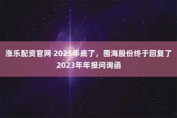 涨乐配资官网 2025年底了，围海股份终于回复了2023年年报问询函