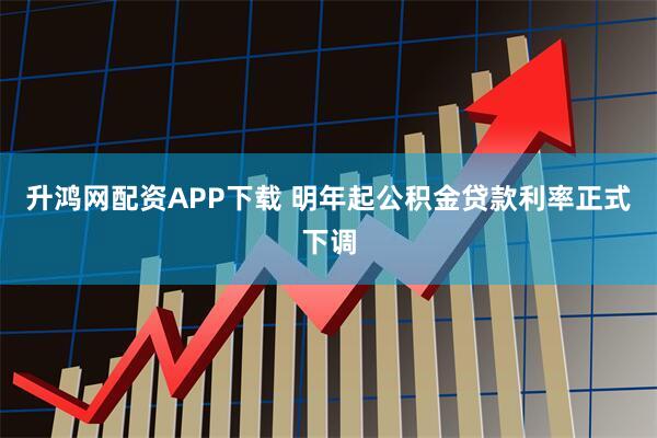 升鸿网配资APP下载 明年起公积金贷款利率正式下调