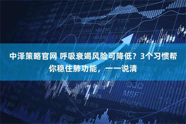 中泽策略官网 呼吸衰竭风险可降低？3个习惯帮你稳住肺功能，一一说清