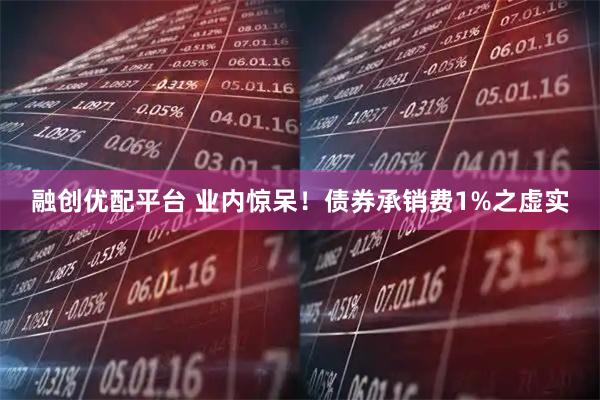 融创优配平台 业内惊呆!债券承销费1%之虚实