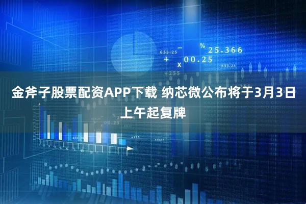 金斧子股票配资APP下载 纳芯微公布将于3月3日上午起复牌