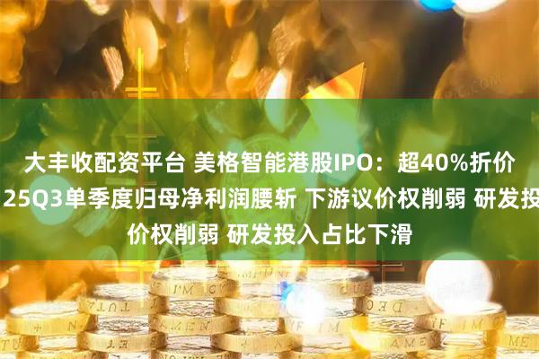 大丰收配资平台 美格智能港股IPO：超40%折价仍难消顾虑 25Q3单季度归母净利润腰斩 下游议价权削弱 研发投入占比下滑